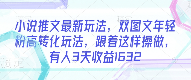 小说推文最新玩法，双图文年轻粉高转化玩法，跟着这样操做，有人3天收益1632-吾爱自习网