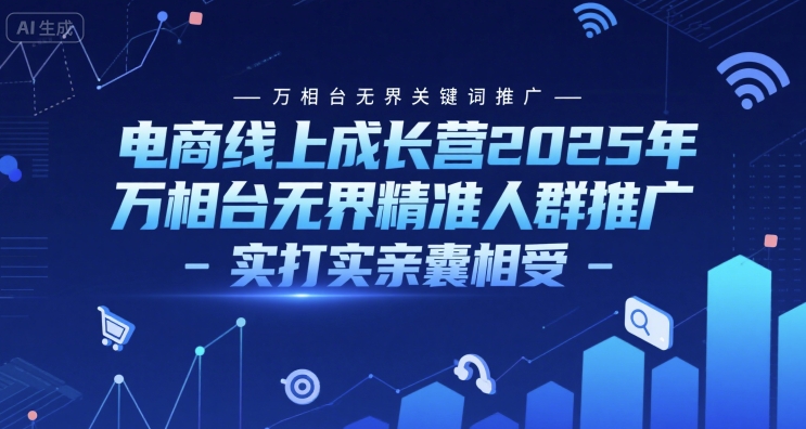 电商线上成长营2025年，万相台无界关键词推广-万相台无界精准人群推广-实打实亲囊相受-吾爱自习网
