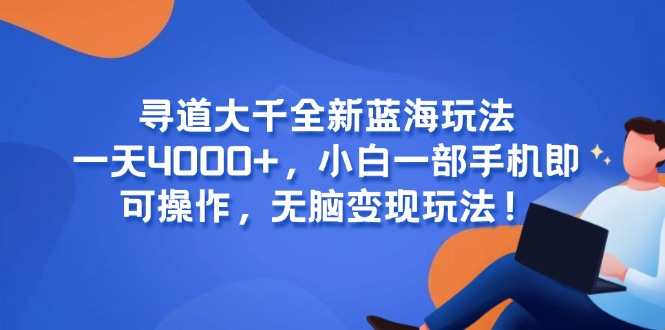 寻道大千全新蓝海玩法，一天4000+，小白一部手机即可操作，无脑变现玩法！-吾爱自习网