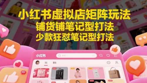 小红书虚拟店矩阵玩法，铺货铺笔记型打法，少款狂怼笔记型打法-吾爱自习网