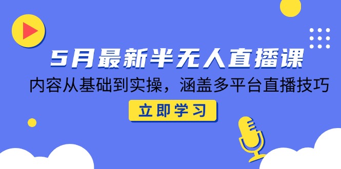 5月最新半无人直播课，内容从基础到实操，涵盖多平台直播技巧-吾爱自习网