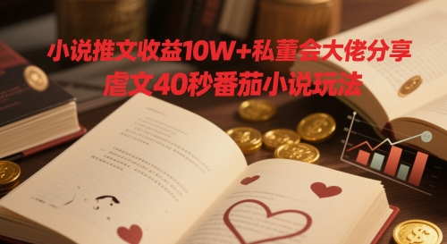 小说推文收益10W+私董会大佬分享，虐文40秒番茄小说玩法-吾爱自习网