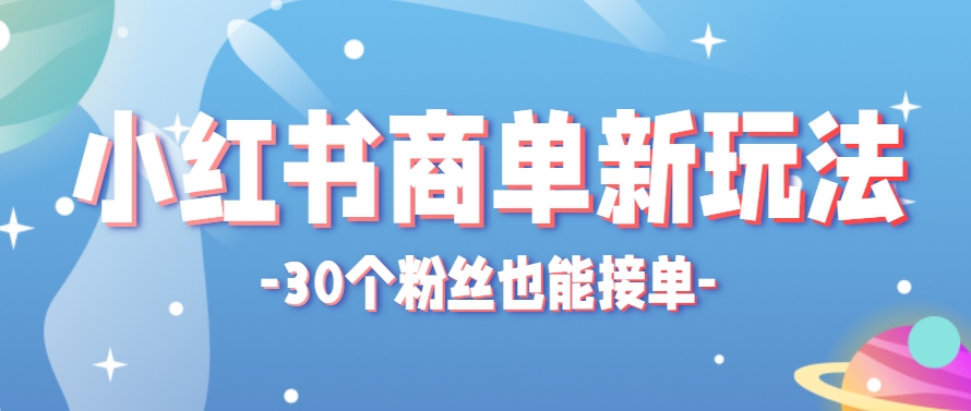 小红书商单新玩法，30个粉丝也能接单，一个月接三单赚了150+！适合新手小白操作-吾爱自习网