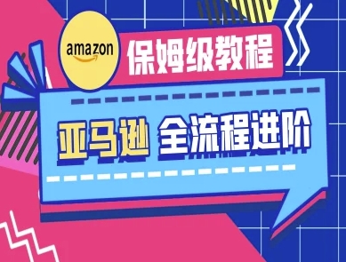 亚马逊保姆级全流程实操教程-跨境电商教程-吾爱自习网