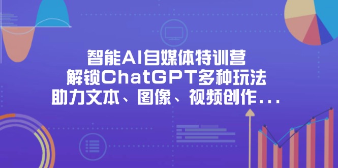 智能AI自媒体特训营，解锁ChatGPT多种玩法，助力文本、图像、视频创作…-吾爱自习网