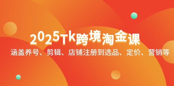 2025Tk跨境淘金课：涵盖养号、剪辑、店铺注册到选品、定价、营销等-吾爱自习网