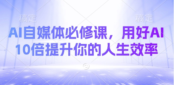 AI自媒体必修课，用好AI 10倍提升你的人生效率-吾爱自习网