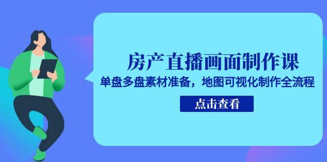 房产直播画面制作课，单盘多盘素材准备，地图可视化制作全流程-吾爱自习网