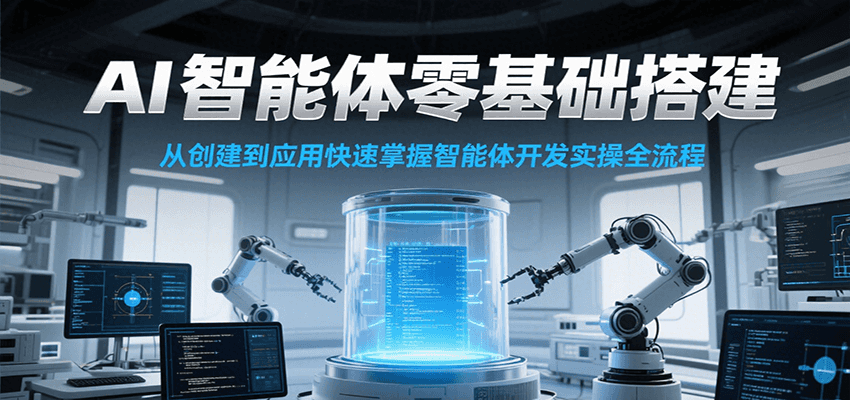 AI智能体零基础搭建实操课，从创建到应用快速掌握智能体开发全流程！-吾爱自习网