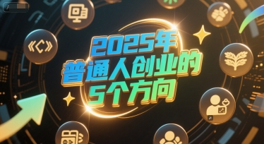 付费文章：2025年普通人创业的5个方向-吾爱自习网