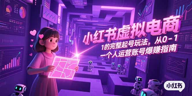 小红书虚拟电商，从0-1的完整起号玩法，一个人运营账号爆赚指南-吾爱自习网