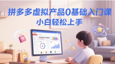 拼多多虚拟产品0基础入门课，小白轻松上手-吾爱自习网