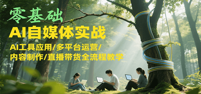 零基础AI自媒体实战，AI工具应用/多平台运营/内容制作/直播带货全流程教学-吾爱自习网
