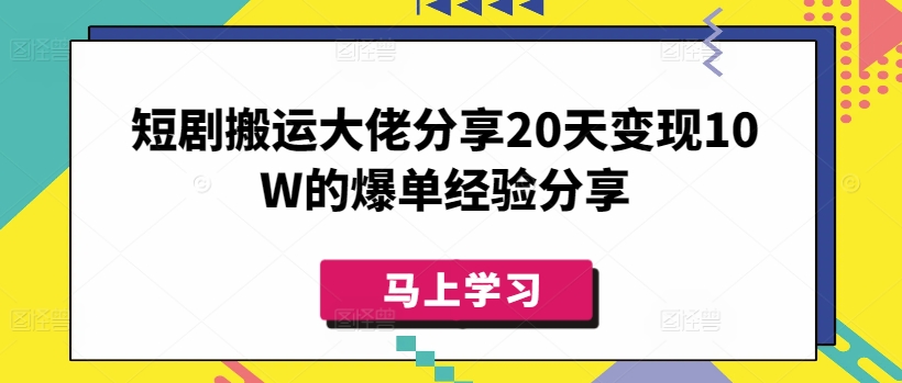 短剧搬运大佬分享20天变现10W的爆单经验分享-吾爱自习网