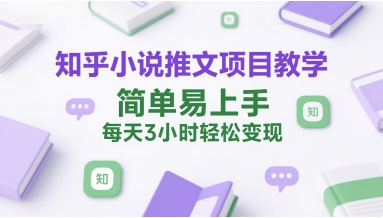 知乎小说推文项目教学，简单易上手，每天3小时轻松变现-吾爱自习网