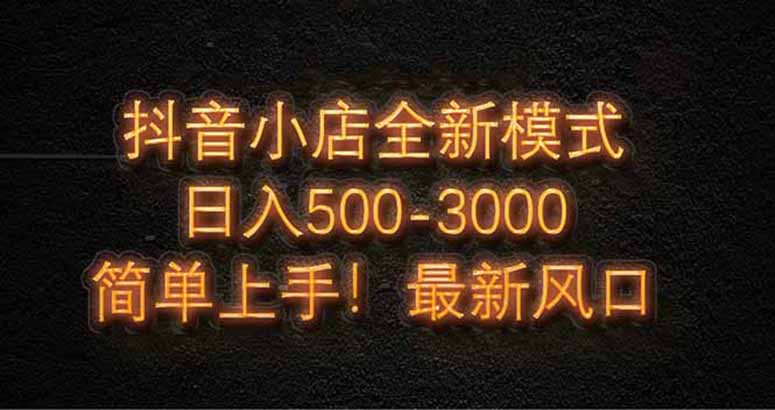 抖音小店全新模式 最新风口，日收入500-5000+！小白简单上手-吾爱自习网