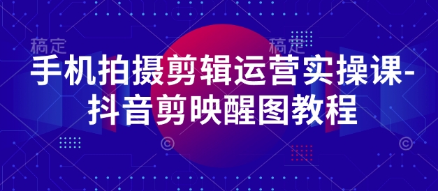 手机拍摄剪辑运营实操课-抖音剪映醒图教程-吾爱自习网