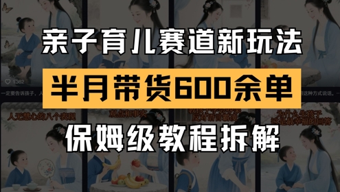 AI亲子育儿赛道新玩法，新号半个月带货600多单，保姆级教程拆解-吾爱自习网
