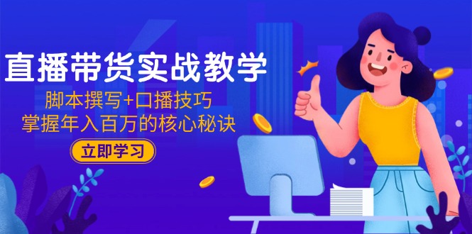 直播带货实战教学：脚本撰写+口播技巧，掌握年入百万的核心秘诀-吾爱自习网