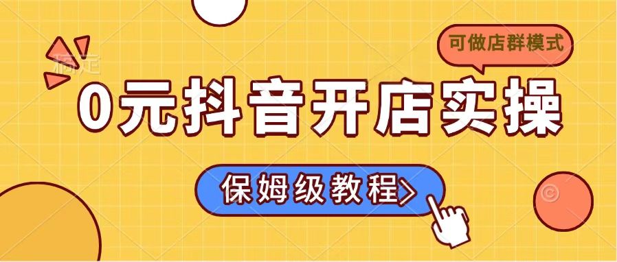 0元抖音开店实操，保姆级教程适合小白(可做店群模式-吾爱自习网