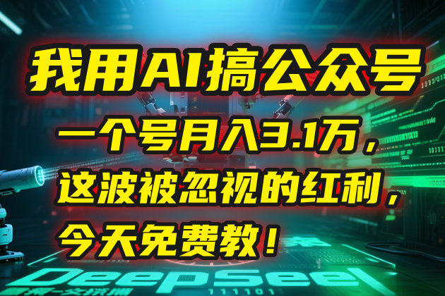 我用AI搞公众号，一个号月入3.1万，这波被忽视的红利，今天免费教！-吾爱自习网