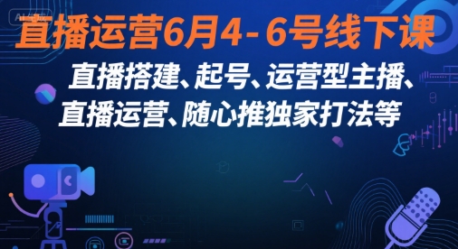 直播运营6月4-6号线下课，‬直播搭建、起号、运营型主播、直播运‬营、随心推独家打法等-吾爱自习网