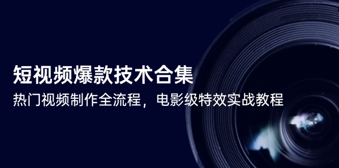 短视频爆款技术合集，热门视频制作全流程，电影级特效实战教程-吾爱自习网
