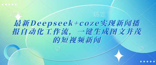 最新Deepseek+coze实现新闻播报自动化工作流，一键生成图文并茂的短视频新闻-吾爱自习网