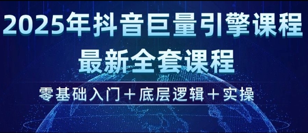 2025年抖音巨量引擎最新全套课程，零基础入门+底层逻辑+实操-吾爱自习网