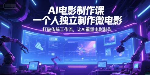 AI电影制作课，一个人独立制作微电影，打破传统工作流，让AI重塑电影制作-吾爱自习网