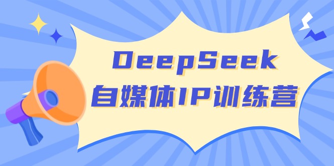 DeepSeek自媒体IP训练营，掌握四位定位法 长板变现模型 开启自媒体新篇章-吾爱自习网