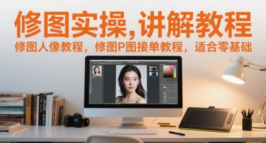 修图实操讲解教程，修图人像教程，修图P图接单教程，适合零基础-吾爱自习网