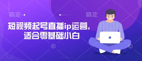 短视频起号直播ip运营，适合零基础小白-吾爱自习网