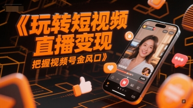玩转短视频直播变现，把握视频号金风口-吾爱自习网