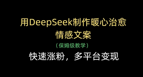 用DeepSeek制作暖心治愈情感文案，快速涨粉，多平台变现-吾爱自习网