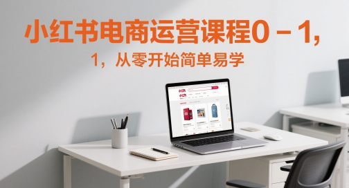 小红书电商运营课程0-1，从零开始简单易学-吾爱自习网