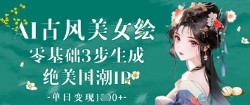 AI古风美女绘：零基础3步生成绝美国潮IP，单日变现1k+-吾爱自习网
