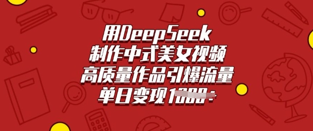 用DeepSeek制作中式美女视频，高质量作品引爆流量，单日变现多张-吾爱自习网