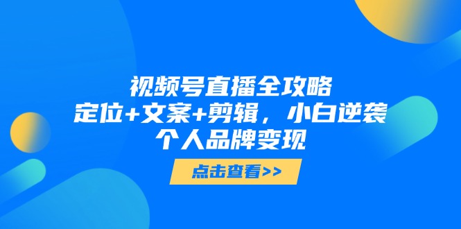 视频号直播全攻略，定位+文案+剪辑，小白逆袭个人品牌变现-吾爱自习网