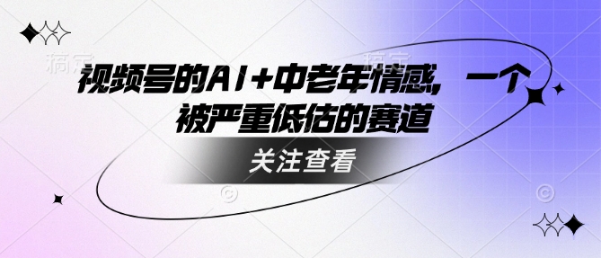 视频号的AI+中老年情感，一个被严重低估的赛道-吾爱自习网