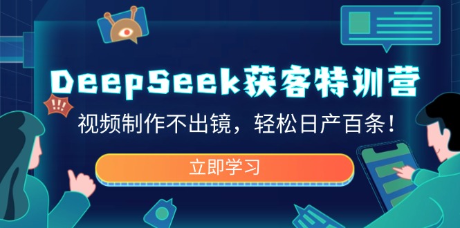 DeepSeek获客特训营，视频制作不出镜，轻松日产百条！-吾爱自习网