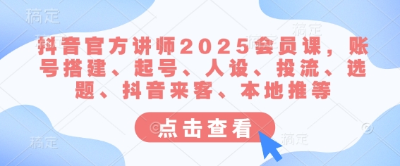 抖音官方讲师2025会员课，账号搭建、起号、人设、投流、选题、抖音来客、本地推等-吾爱自习网