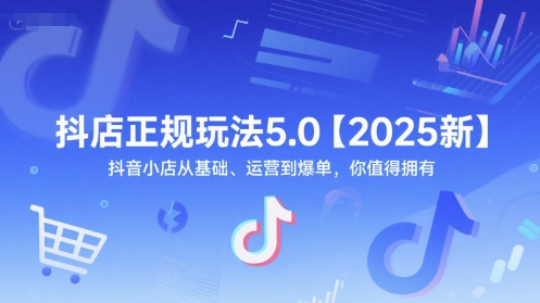抖店正规玩法5.0【2025新】抖音小店从基础、运营到爆单，你值得拥有-吾爱自习网