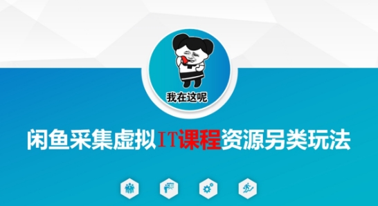 闲鱼采集虚拟IT课程资源另类玩法，干货满满-吾爱自习网