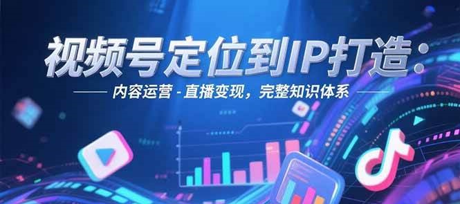 视频号定位到IP打造：账号搭建-内容运营-直播变现，完整知识体系-吾爱自习网
