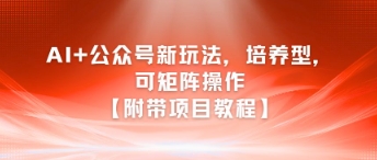 AI+公众号新玩法之培养型，可矩阵操作【附带项目教程】-吾爱自习网