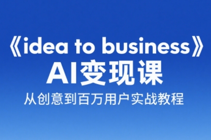 刘小排老师·《idea to business》AI变成变现课-吾爱自习网