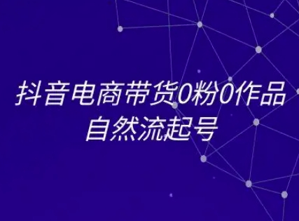 抖音电商带货0粉0作品自然流起号，抖音电商教程-吾爱自习网