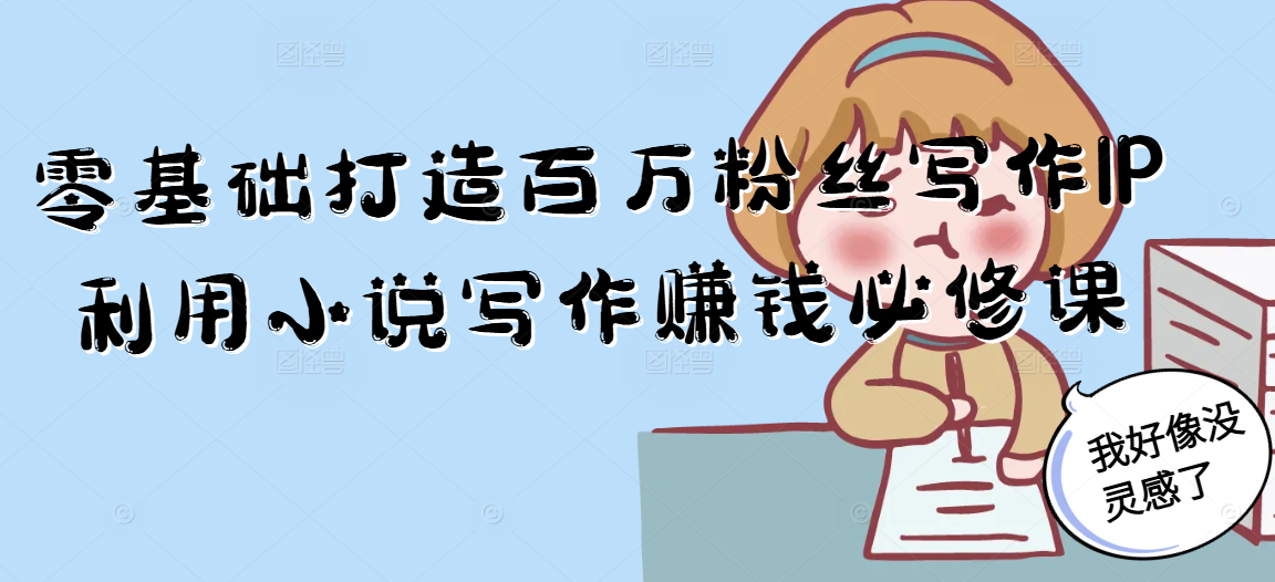 零基础打造百万粉丝写作IP利用小说写作赚钱必修课-吾爱自习网