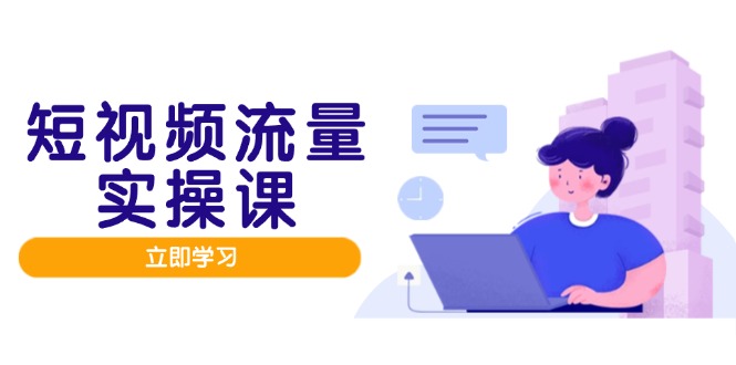短视频流量实战班，人设打造内容优化，矩阵投放管控有序，助力流量变现路-吾爱自习网